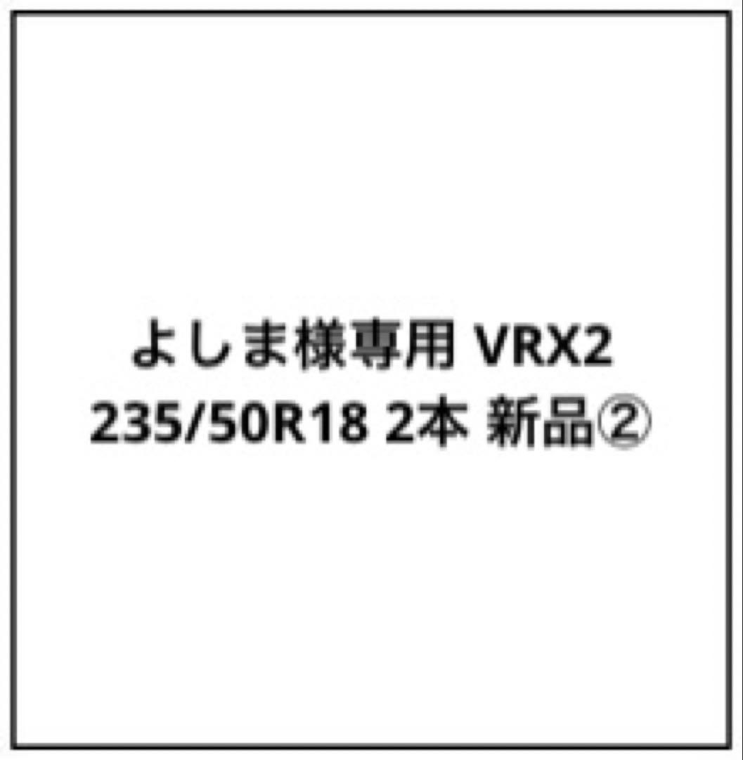 よしま VRX2 235/50R18 2本 新品②